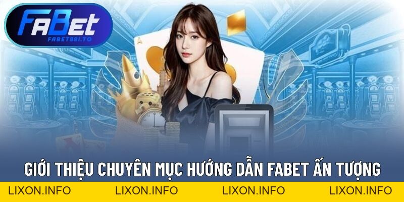 Hướng Dẫn FABET - Đầy Đủ, Chi Tiết Từng Chuyên Mục Hỗ Trợ - lixon.info