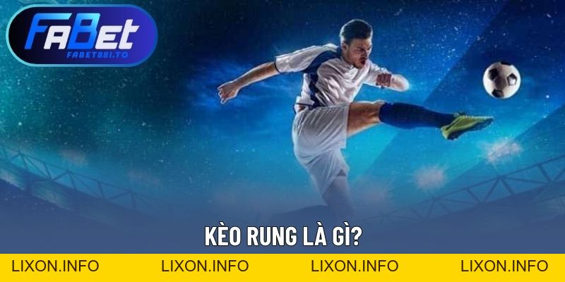 Kèo Rung Là Gì? Giải Thích Dạng Cược Quen Thuộc Trong Bóng Đá - lixon.info