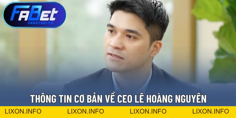 CEO Lê Hoàng Nguyên - Nhà Sáng Lập Thương Hiệu FABET Uy Tín - lixon.info